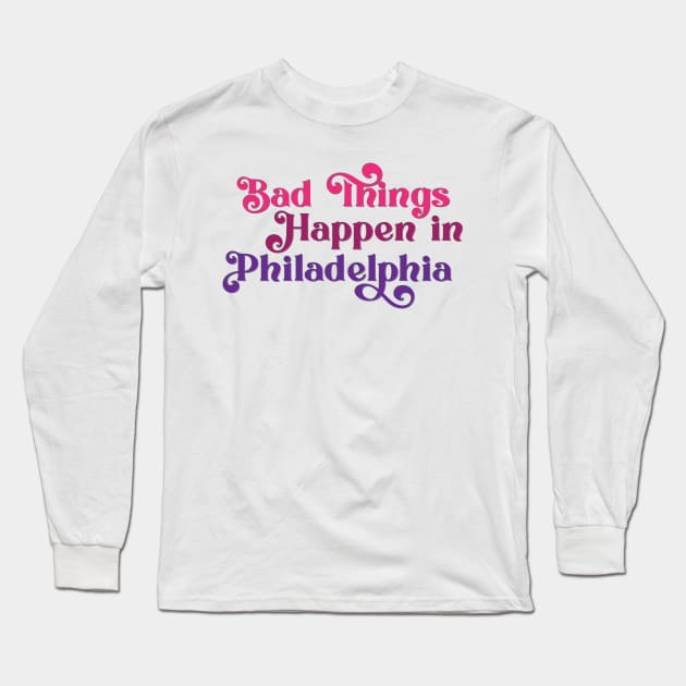 Bad Things Happen in Philadelphia Long Sleeve T-Shirt by Ford n' Falcon